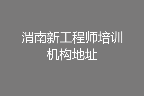 渭南新工程师培训机构地址