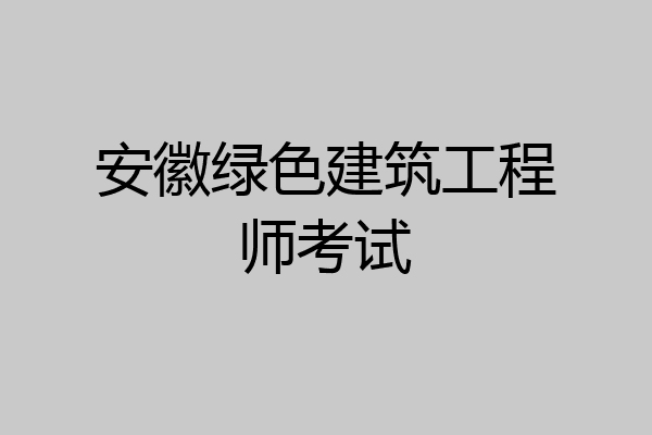 安徽绿色建筑工程师考试