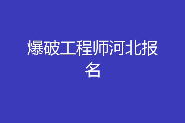 爆破工程师河北报名