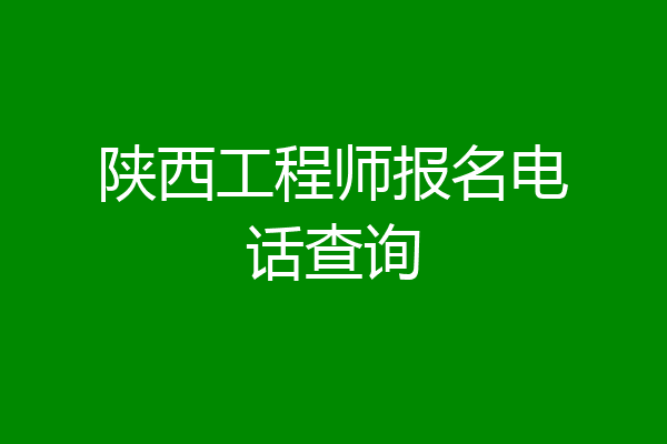 陕西工程师报名电话查询