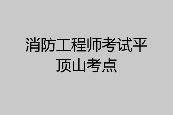 消防工程师考试平顶山考点