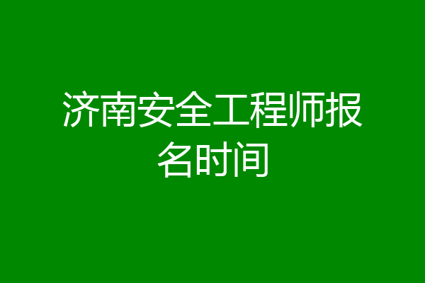 济南安全工程师报名时间