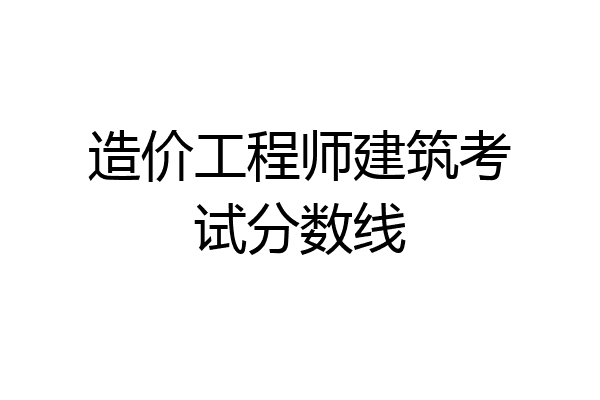 造价工程师建筑考试分数线
