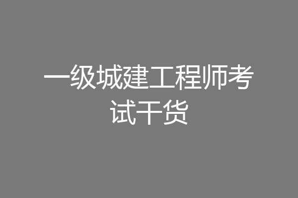 一级城建工程师考试干货