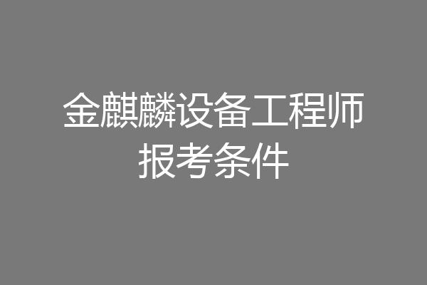 金麒麟设备工程师报考条件