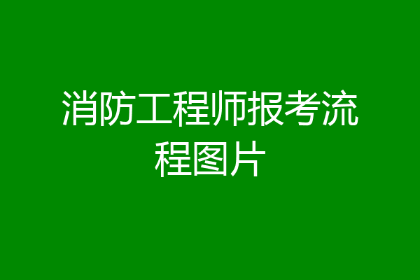 消防工程师报考流程图片