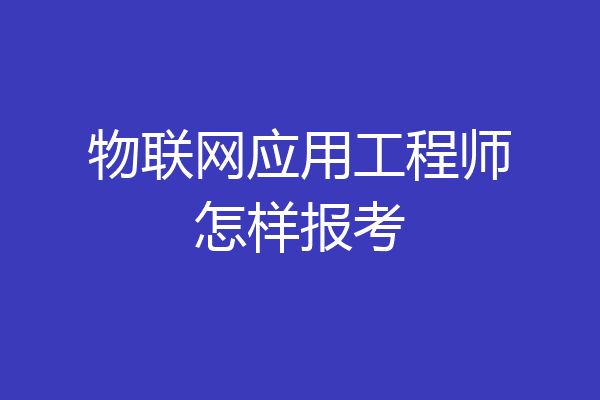 物联网应用工程师怎样报考