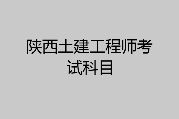 陕西土建工程师考试科目