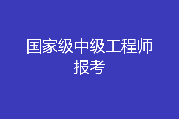 国家级中级工程师报考
