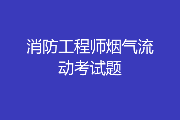 消防工程师烟气流动考试题