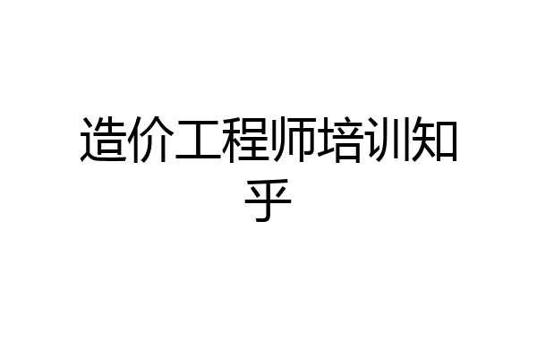 造价工程师培训知乎