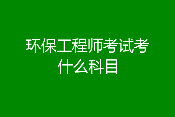 环保工程师考试考什么科目