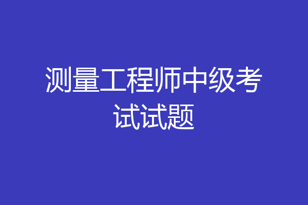 测量工程师中级考试试题