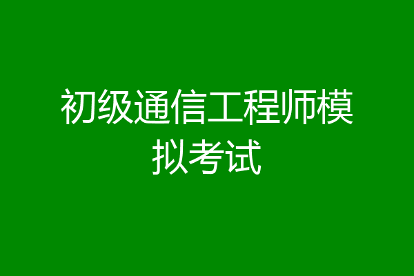 初级通信工程师模拟考试