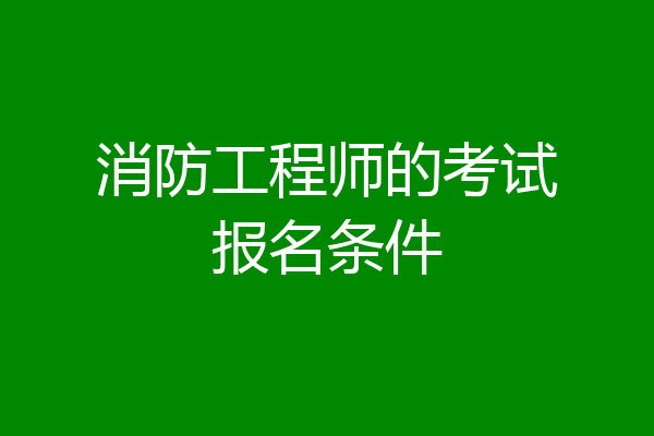 消防工程师的考试报名条件