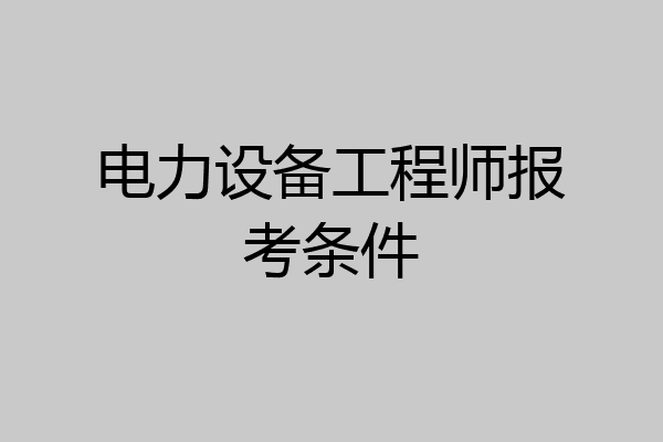 电力设备工程师报考条件