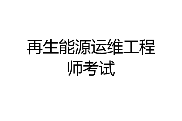 再生能源运维工程师考试