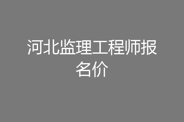 河北监理工程师报名价