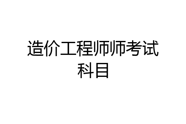 造价工程师师考试科目