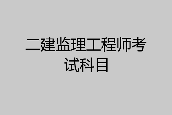 二建监理工程师考试科目