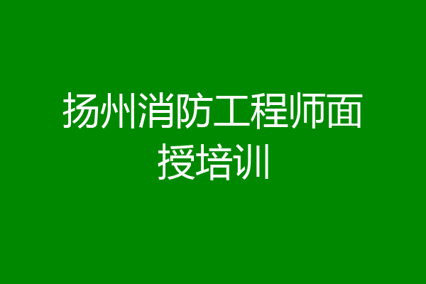 扬州消防工程师面授培训