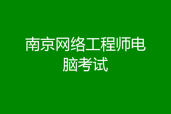 南京网络工程师电脑考试