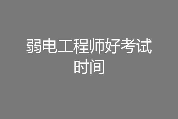 弱电工程师好考试时间