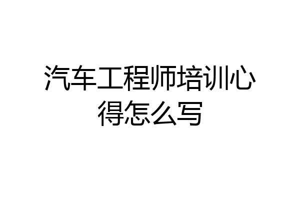 汽车工程师培训心得怎么写