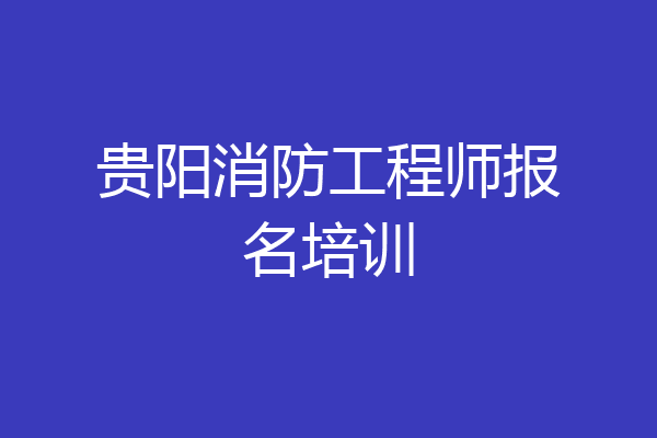 贵阳消防工程师报名培训
