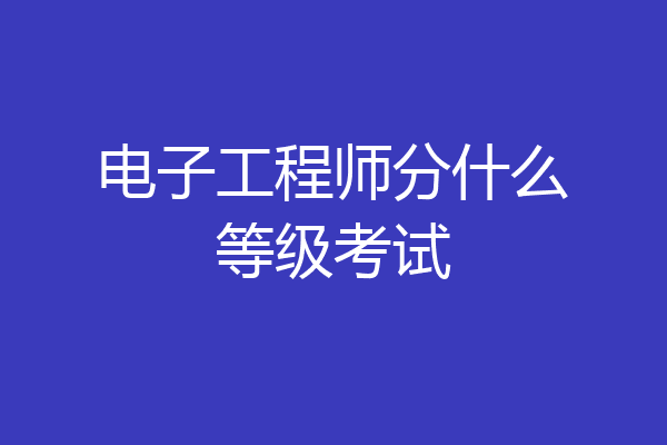 电子工程师分什么等级考试