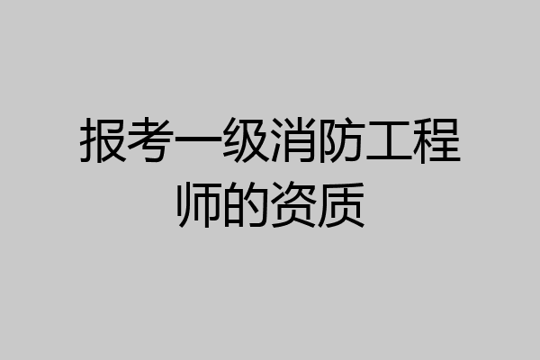 报考一级消防工程师的资质
