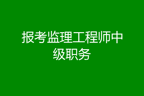 报考监理工程师中级职务