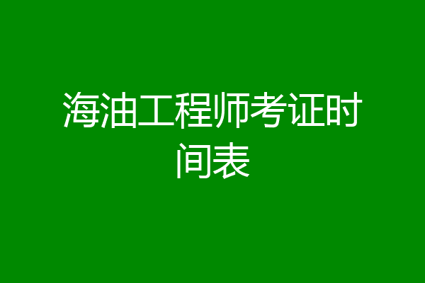 海油工程师考证时间表