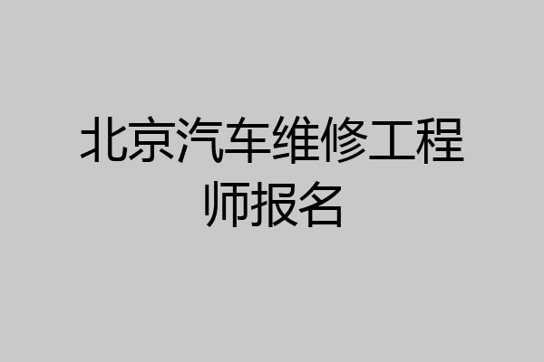 北京汽车维修工程师报名
