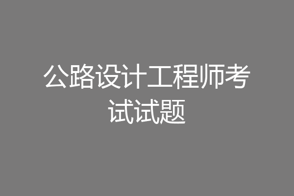 公路设计工程师考试试题
