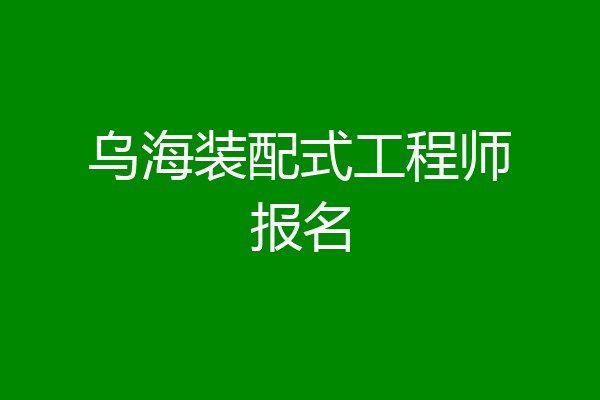 乌海装配式工程师报名