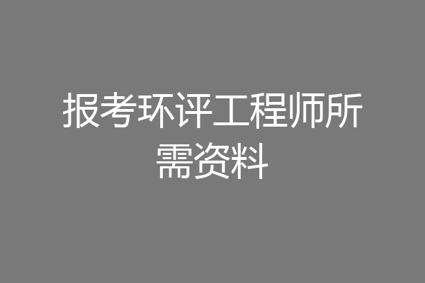 报考环评工程师所需资料
