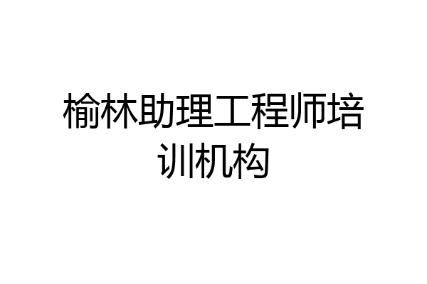 榆林助理工程师培训机构