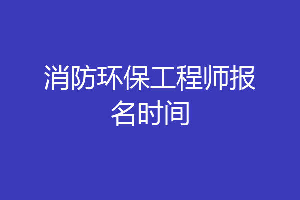 消防环保工程师报名时间