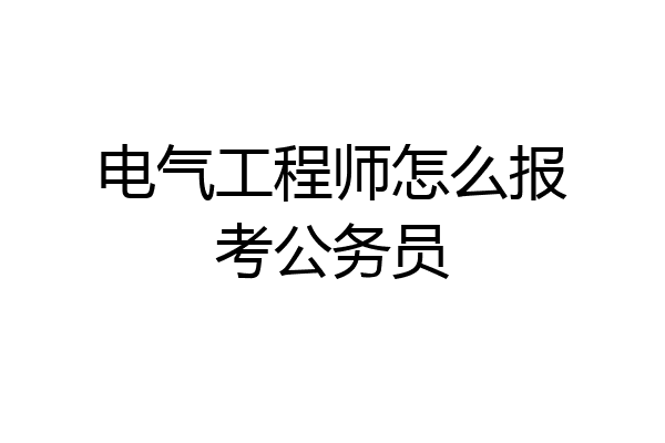 电气工程师怎么报考公务员