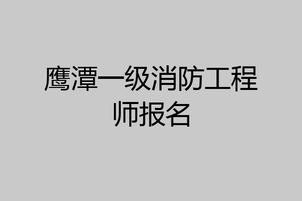 鹰潭一级消防工程师报名