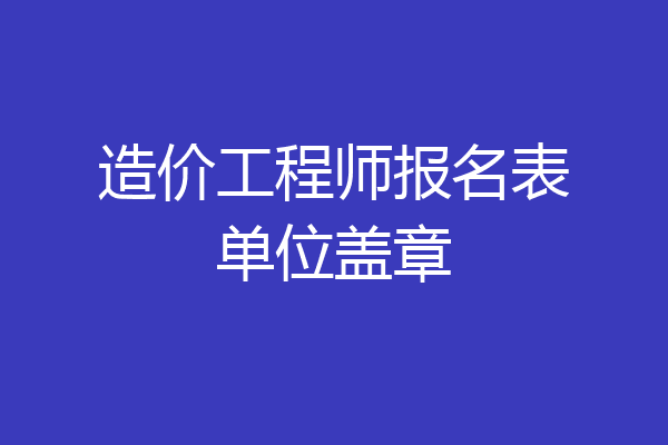 造价工程师报名表单位盖章
