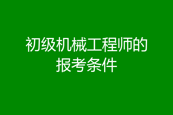 初级机械工程师的报考条件