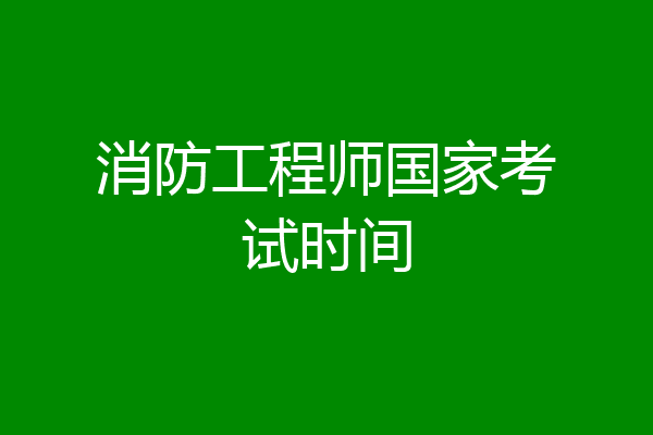 消防工程师国家考试时间