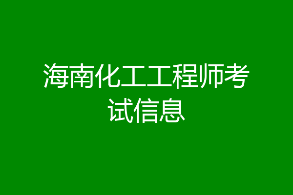 海南化工工程师考试信息