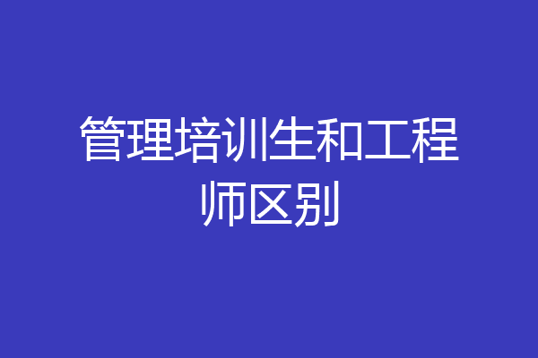 管理培训生和工程师区别