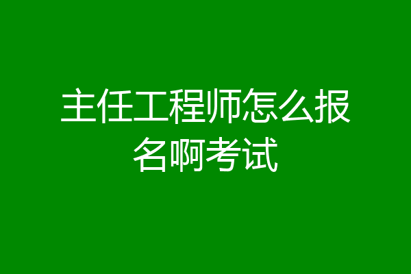 主任工程师怎么报名啊考试
