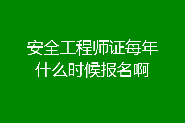 安全工程师证每年什么时候报名啊