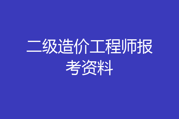 二级造价工程师报考资料