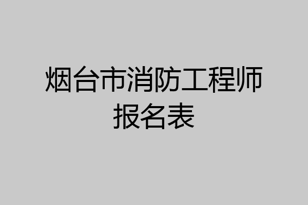 烟台市消防工程师报名表
